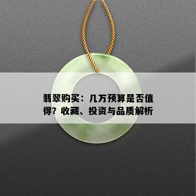 翡翠购买：几万预算是否值得？收藏、投资与品质解析