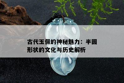 古代玉佩的神秘魅力：半圆形状的文化与历史解析