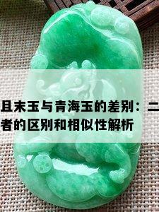 且末玉与青海玉的差别：二者的区别和相似性解析