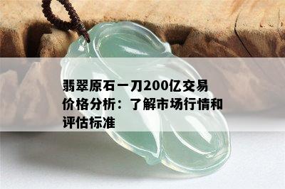 翡翠原石一刀200亿交易价格分析：了解市场行情和评估标准