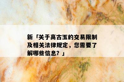 新「关于高古玉的交易限制及相关法律规定，您需要了解哪些信息？」