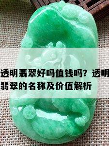 透明翡翠好吗值钱吗？透明翡翠的名称及价值解析