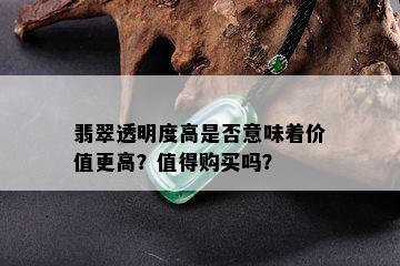 翡翠透明度高是否意味着价值更高？值得购买吗？