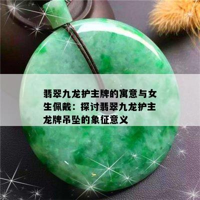 翡翠九龙护主牌的寓意与女生佩戴：探讨翡翠九龙护主龙牌吊坠的象征意义