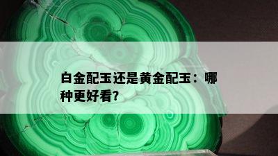 白金配玉还是黄金配玉：哪种更好看？