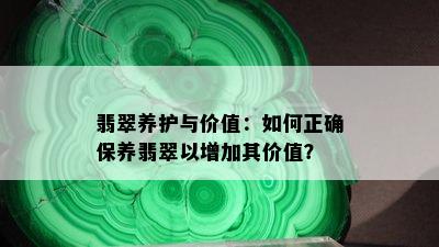 翡翠养护与价值：如何正确保养翡翠以增加其价值？