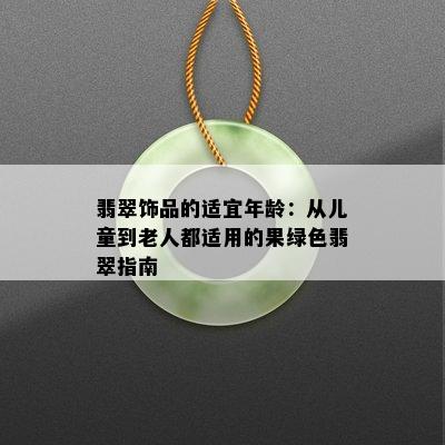 翡翠饰品的适宜年龄：从儿童到老人都适用的果绿色翡翠指南