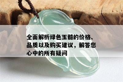 全面解析绿色玉髓的价格、品质以及购买建议，解答您心中的所有疑问