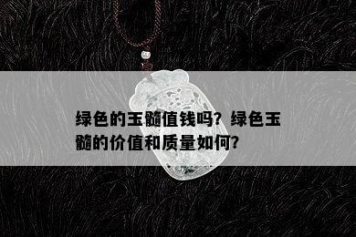 绿色的玉髓值钱吗？绿色玉髓的价值和质量如何？