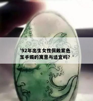 '92年出生女性佩戴紫色玉手镯的寓意与适宜吗？'