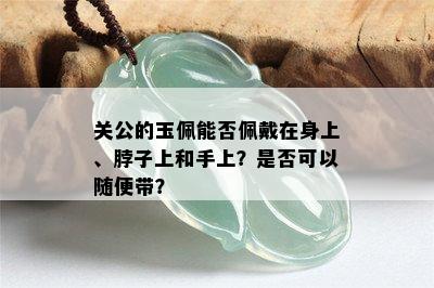 关公的玉佩能否佩戴在身上、脖子上和手上？是否可以随便带？