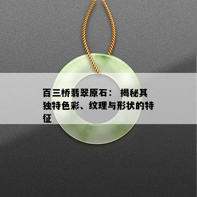 百三桥翡翠原石： 揭秘其独特色彩、纹理与形状的特征