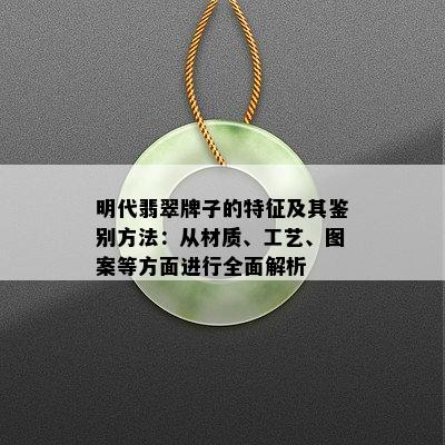 明代翡翠牌子的特征及其鉴别方法：从材质、工艺、图案等方面进行全面解析