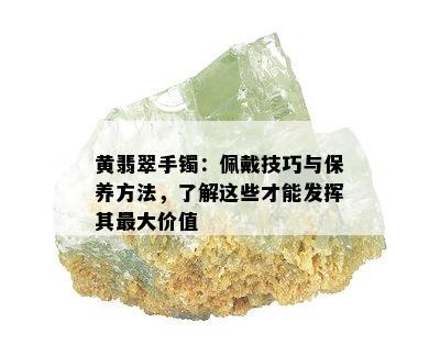 黄翡翠手镯：佩戴技巧与保养方法，了解这些才能发挥其更大价值