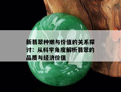 新翡翠种嫩与价值的关系探讨：从科学角度解析翡翠的品质与经济价值