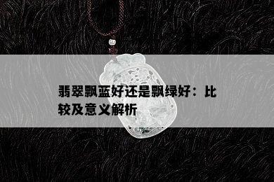 翡翠飘蓝好还是飘绿好：比较及意义解析