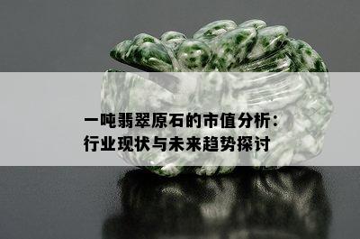 一吨翡翠原石的市值分析：行业现状与未来趋势探讨