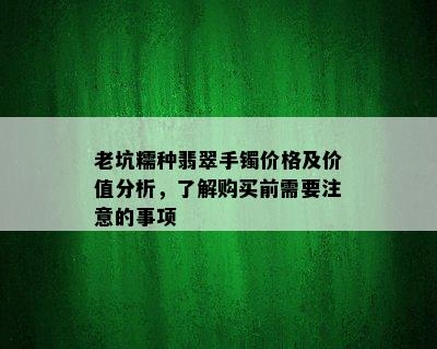 老坑糯种翡翠手镯价格及价值分析，了解购买前需要注意的事项