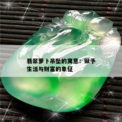 翡翠萝卜吊坠的寓意：赋予生活与财富的象征