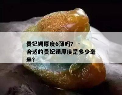 贵妃镯厚度6薄吗？ - 合适的贵妃镯厚度是多少毫米？