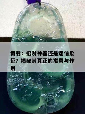 黄翡：招财神器还是迷信象征？揭秘其真正的寓意与作用