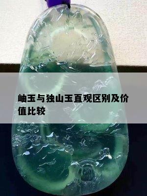 岫玉与独山玉直观区别及价值比较