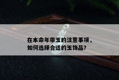 在本命年带玉的注意事项，如何选择合适的玉饰品？