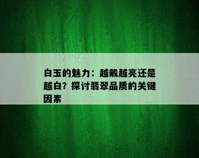 白玉的魅力：越戴越亮还是越白？探讨翡翠品质的关键因素