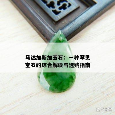 马达加斯加玉石：一种罕见宝石的综合解读与选购指南