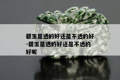 碧玉是透的好还是不透的好-碧玉是透的好还是不透的好呢