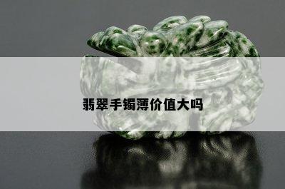 翡翠手镯薄价值大吗