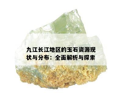 九江长江地区的玉石资源现状与分布：全面解析与探索