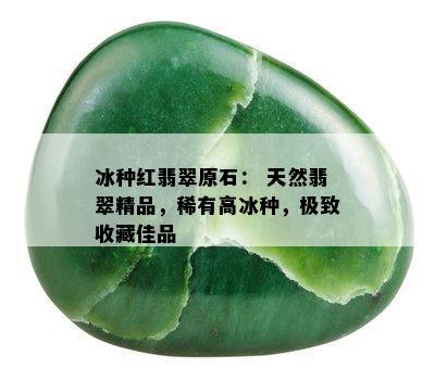 冰种红翡翠原石： 天然翡翠精品，稀有高冰种，极致收藏佳品