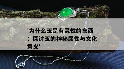 '为什么玉是有灵性的东西：探讨玉的神秘属性与文化意义'