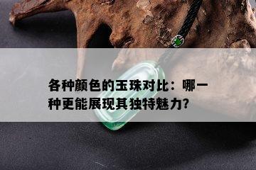 各种颜色的玉珠对比：哪一种更能展现其独特魅力？