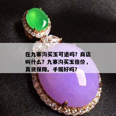 在九寨沟买玉可退吗？商店叫什么？九寨沟买玉倍价，真货保障。手镯好吗？