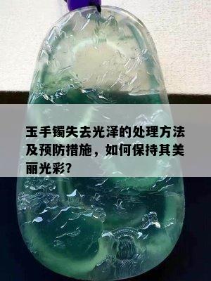 玉手镯失去光泽的处理方法及预防措施，如何保持其美丽光彩？