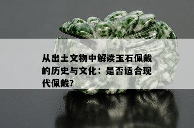 从出土文物中解读玉石佩戴的历史与文化：是否适合现代佩戴？