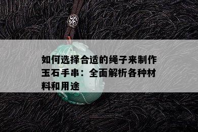 如何选择合适的绳子来制作玉石手串：全面解析各种材料和用途