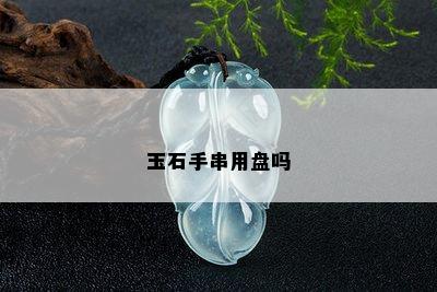 玉石手串用盘吗