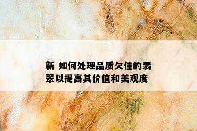 新 如何处理品质欠佳的翡翠以提高其价值和美观度