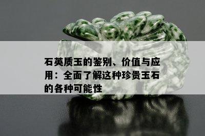 石英质玉的鉴别、价值与应用：全面了解这种珍贵玉石的各种可能性