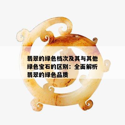 翡翠的绿色档次及其与其他绿色宝石的区别：全面解析翡翠的绿色品质