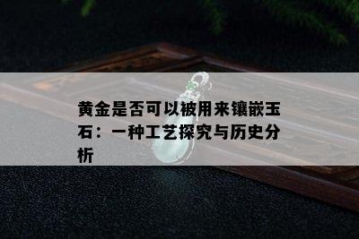 黄金是否可以被用来镶嵌玉石：一种工艺探究与历史分析