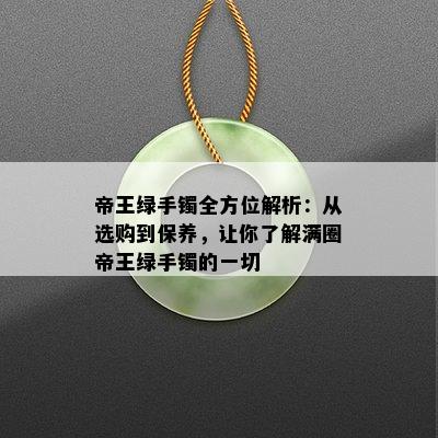 帝王绿手镯全方位解析：从选购到保养，让你了解满圈帝王绿手镯的一切