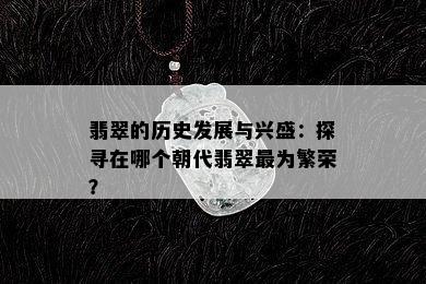 翡翠的历史发展与兴盛：探寻在哪个朝代翡翠最为繁荣？