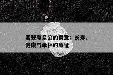 翡翠寿星公的寓意：长寿、健康与幸福的象征