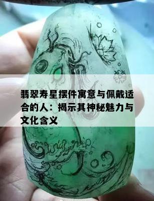 翡翠寿星摆件寓意与佩戴适合的人：揭示其神秘魅力与文化含义