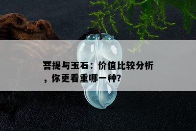 菩提与玉石：价值比较分析，你更看重哪一种？