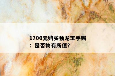 1700元购买独龙玉手镯：是否物有所值？